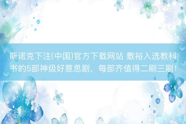 斯诺克下注(中国)官方下载网站 敷裕入选教科书的5部神级好意思剧，每部齐值得二刷三刷！