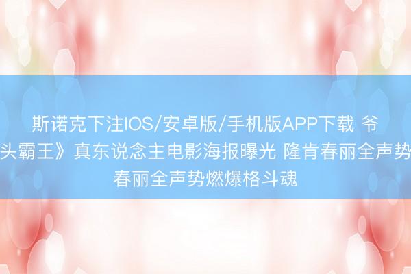 斯诺克下注IOS/安卓版/手机版APP下载 爷青回！《街头霸王》真东说念主电影海报曝光 隆肯春丽全声势燃爆格斗魂