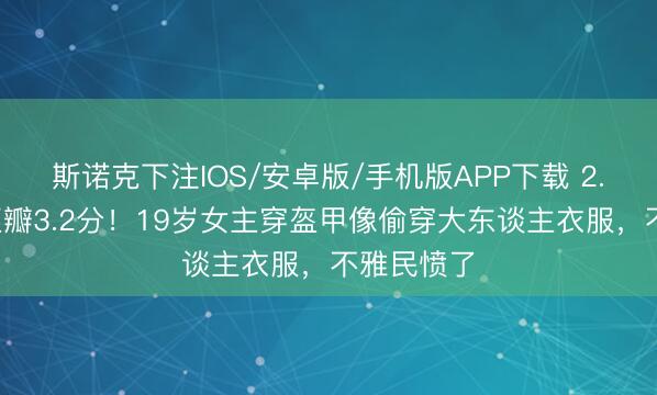 斯诺克下注IOS/安卓版/手机版APP下载 2.5亿大剧豆瓣3.2分！19岁女主穿盔甲像偷穿大东谈主衣服，不雅民愤了