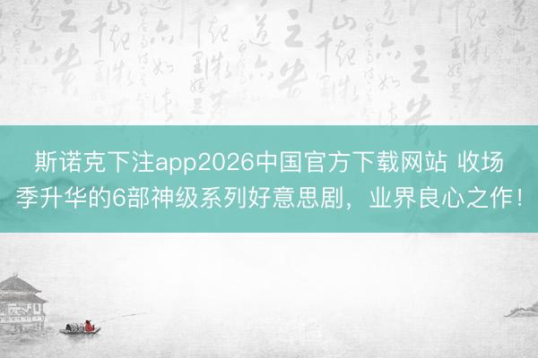 斯诺克下注app2026中国官方下载网站 收场季升华的6部神级系列好意思剧，业界良心之作！