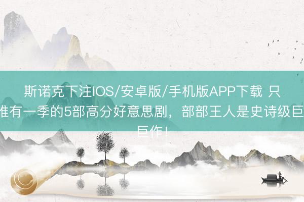 斯诺克下注IOS/安卓版/手机版APP下载 只是唯有一季的5部高分好意思剧，部部王人是史诗级巨作！