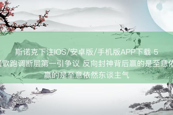 斯诺克下注IOS/安卓版/手机版APP下载 50岁李小冉唱歌跑调断层第一引争议 反向封神背后赢的是至意依然东谈主气