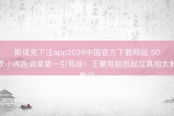斯诺克下注app2026中国官方下载网站 50岁李小冉跑调拿第一引骂战！王蒙甩脸拒起立真相太敢说