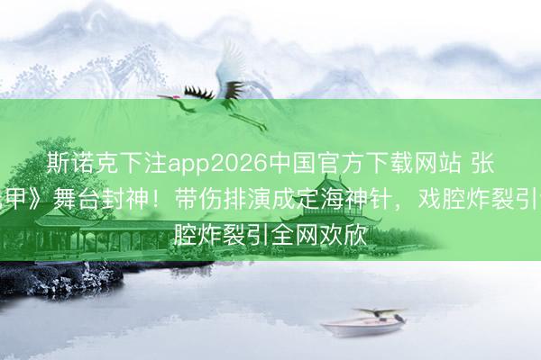 斯诺克下注app2026中国官方下载网站 张月《霍元甲》舞台封神！带伤排演成定海神针，戏腔炸裂引全网欢欣