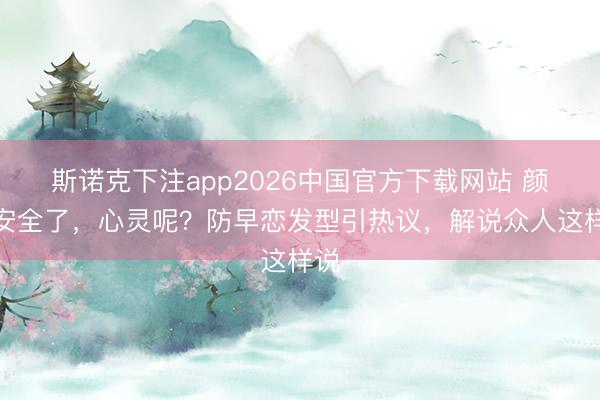 斯诺克下注app2026中国官方下载网站 颜值安全了,心灵呢?防早恋发型引热议,解说众人这样说