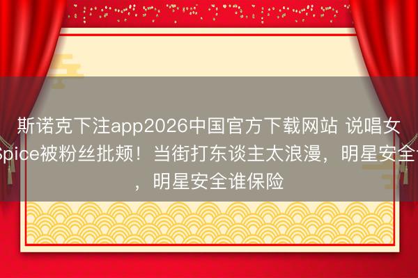 斯诺克下注app2026中国官方下载网站 说唱女星IceSpice被粉丝批颊！当街打东谈主太浪漫，明星安全谁保险