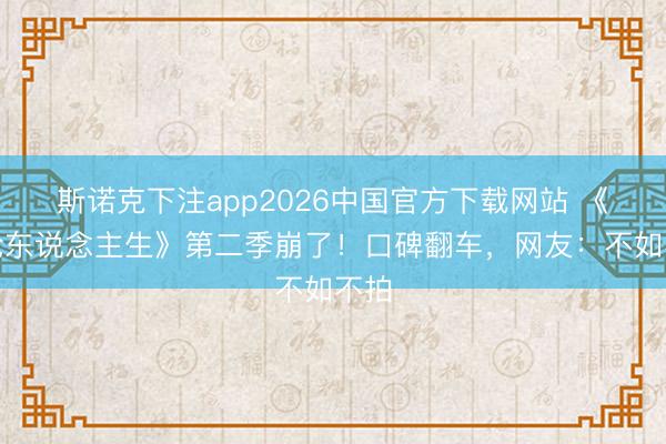 斯诺克下注app2026中国官方下载网站 《怒呛东说念主生》第二季崩了！口碑翻车，网友：不如不拍