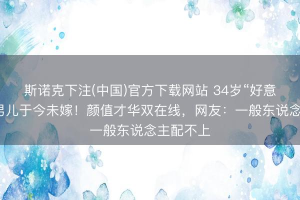斯诺克下注(中国)官方下载网站 34岁“好意思猴王”男儿于今未嫁！颜值才华双在线，网友：一般东说念主配不上