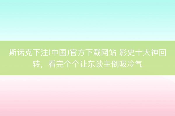 斯诺克下注(中国)官方下载网站 影史十大神回转，看完个个让东谈主倒吸冷气