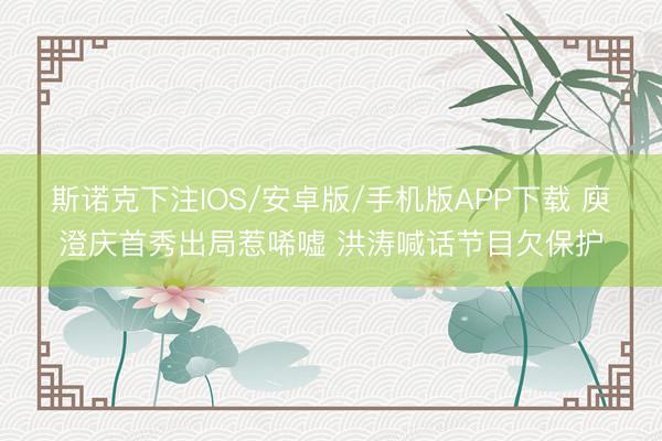 斯诺克下注IOS/安卓版/手机版APP下载 庾澄庆首秀出局惹唏嘘 洪涛喊话节目欠保护