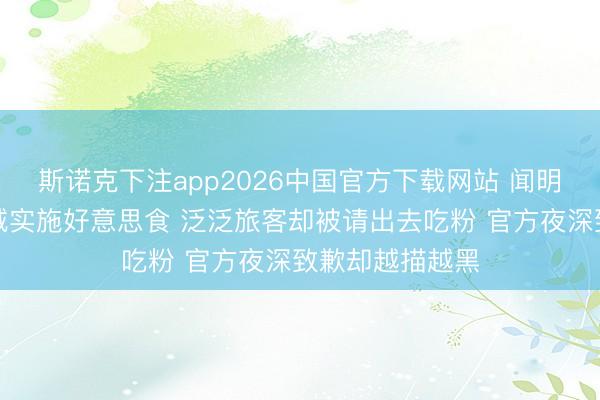 斯诺克下注app2026中国官方下载网站 闻明艺东谈主来小城实施好意思食 泛泛旅客却被请出去吃粉 官方夜深致歉却越描越黑