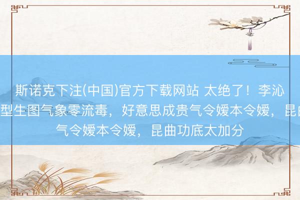 斯诺克下注(中国)官方下载网站 太绝了！李沁Prada两套造型生图气象零流毒，好意思成贵气令嫒本令嫒，昆曲功底太加分