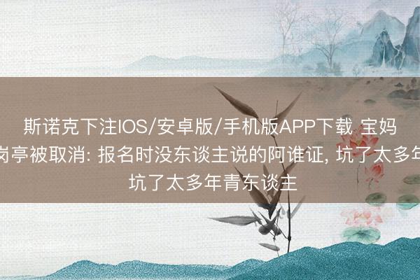 斯诺克下注IOS/安卓版/手机版APP下载 宝妈考编第一岗亭被取消: 报名时没东谈主说的阿谁证， 坑了太多年青东谈主
