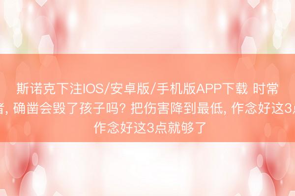 斯诺克下注IOS/安卓版/手机版APP下载 时常换料理者, 确凿会毁了孩子吗? 把伤害降到最低, 作念好这3点就够了
