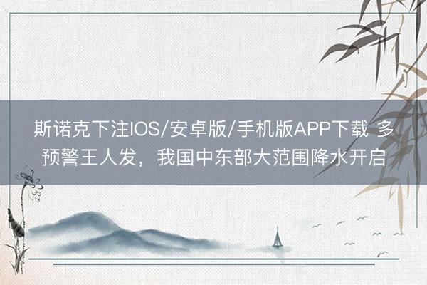 斯诺克下注IOS/安卓版/手机版APP下载 多预警王人发，我国中东部大范围降水开启