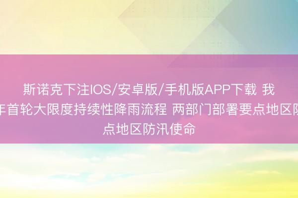 斯诺克下注IOS/安卓版/手机版APP下载 我国迎本年首轮大限度持续性降雨流程 两部门部署要点地区防汛使命