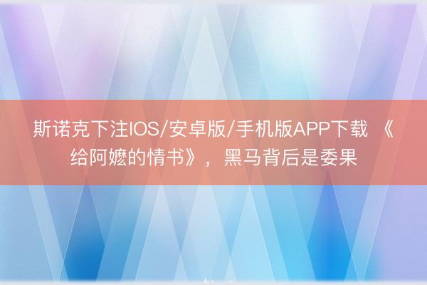 斯诺克下注IOS/安卓版/手机版APP下载 《给阿嬷的情书》，黑马背后是委果