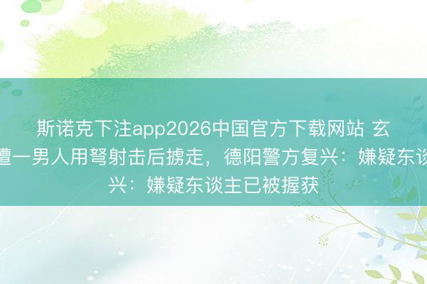 斯诺克下注app2026中国官方下载网站 玄色柴犬凌晨遭一男人用弩射击后掳走，德阳警方复兴：嫌疑东谈主已被握获