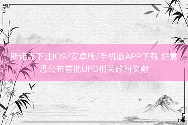 斯诺克下注IOS/安卓版/手机版APP下载 好意思公布首批UFO相关政府文献