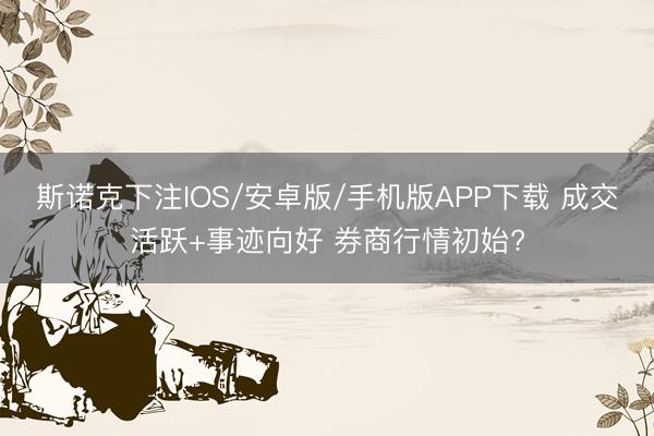 斯诺克下注IOS/安卓版/手机版APP下载 成交活跃+事迹向好 券商行情初始?